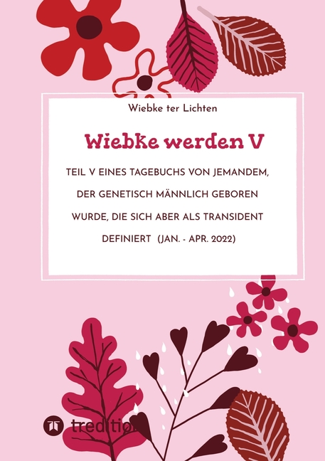 Wiebke werden V: Teil V eines Tagebuchs von jemandem, der genetisch mÃ¤nnlich geboren wurde, die sich aber als transident, (Paperback)