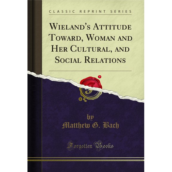 Wieland's Attitude Toward, Woman and Her Cultural, and Social Relations (Classic Reprint)