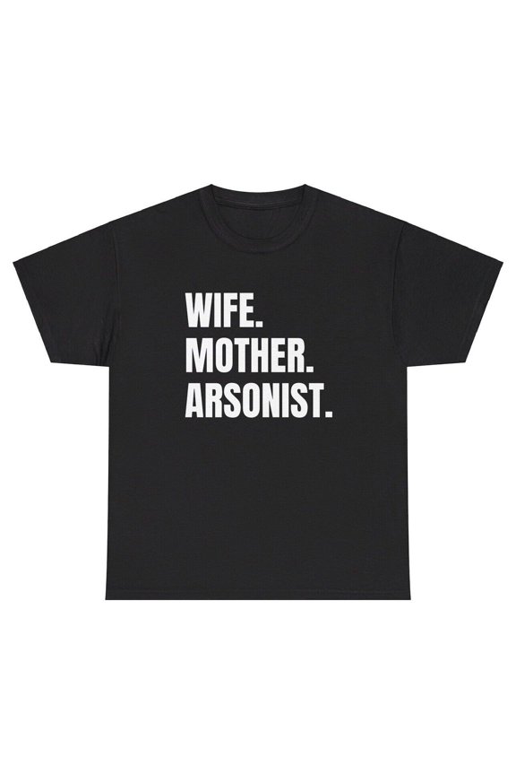 Wife Mother Arsonist TShirt Funny Sayings Sarcastic Arson Meme Unhinged Gift Tee