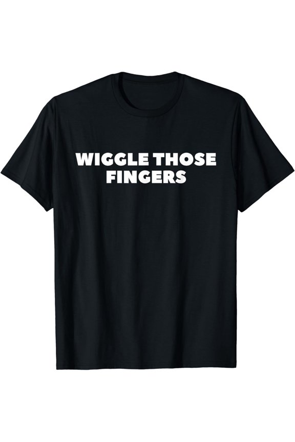 Wiggle Those Fingers Novelty Funny T-Shirt