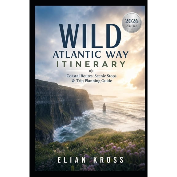 Wild Atlantic Way Itinerary 2026: Coastal Routes, Scenic Stops & Trip Planning Guide, (Paperback)