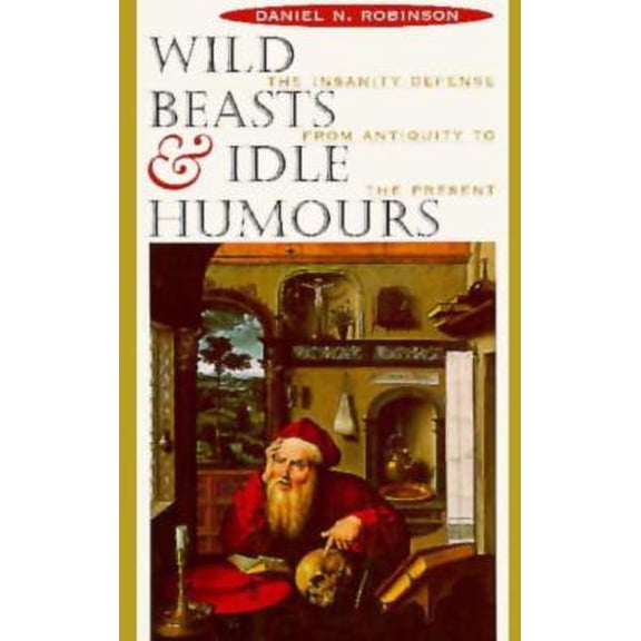Pre-Owned Wild Beasts and Idle Humors : The Insanity Defense from Antiquity to the Present