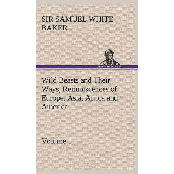 Wild Beasts and Their Ways, Reminiscences of Europe, Asia, Africa and America - Volume 1 (Hardcover)