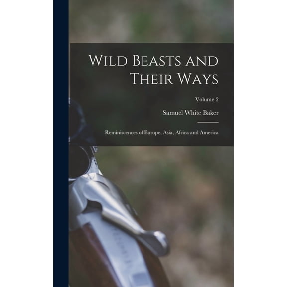 Wild Beasts and Their Ways: Reminiscences of Europe, Asia, Africa and America; Volume 2 (Hardcover)