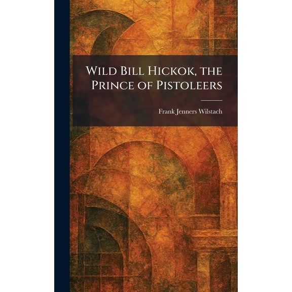 Wild Bill Hickok, the Prince of Pistoleers, (Hardcover)