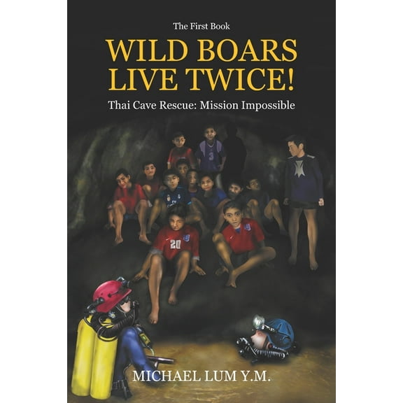 WILD BOARS LIVE TWICE!: Thai Cave Rescue: Mission Impossible Paperback 9811402345 9789811402340 Michael Lum Y.M.