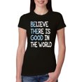thumbnail image 1 of Wild Bobby, Believe There is Good in the World Positive Message, Inspirational/Christian, Women Slim Fit Junior Tee, Black, Small, 1 of 3
