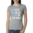 thumbnail image 1 of Wild Bobby, Believe There is Good in the World Positive Message, Inspirational/Christian, Women Slim Fit Junior Tee, Heather Grey, 2XL, 1 of 3