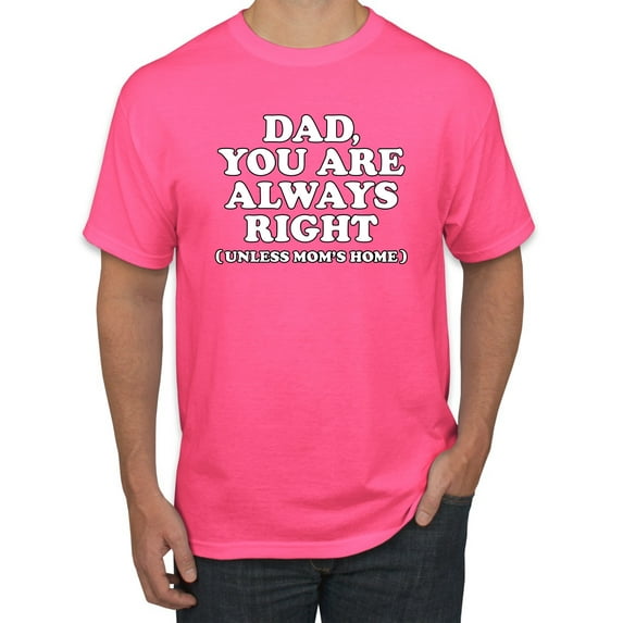 Wild Bobby,Dad You Are Always Right Unless Mom's Home, Funny Father's Day Father's Day Men Graphic Tee, Neon Pink, Large