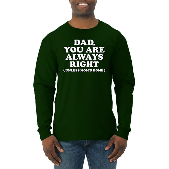Wild Bobby,Dad You Are Always Right Unless Mom's Home, Funny Father's Day Father's Day Men Long Sleeve Shirt, Forest Green, Large
