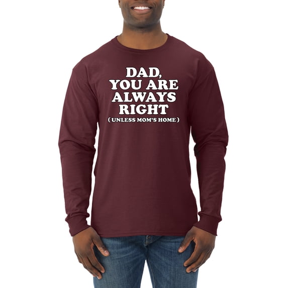 Wild Bobby,Dad You Are Always Right Unless Mom's Home, Funny Father's Day Father's Day Men Long Sleeve Shirt, Maroon, Large
