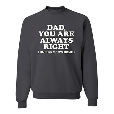 Wild Bobby,Dad You Are Always Right Unless Mom's Home, Funny Father's Day Father's Day Unisex Crewneck Graphic Sweatshirt, Charcoal, X-Large