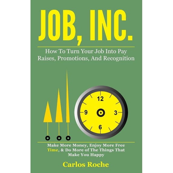 Job, Inc.: How to Turn Your Job into Pay Raises, Promotions and Recognition (Paperback)