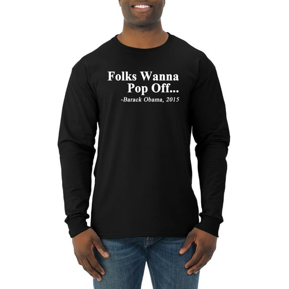 Wild Bobby Folks Wanna Pop Off Barack Obama 2015 Quote Black Pride Men Long Sleeve Shirt, Black, Small