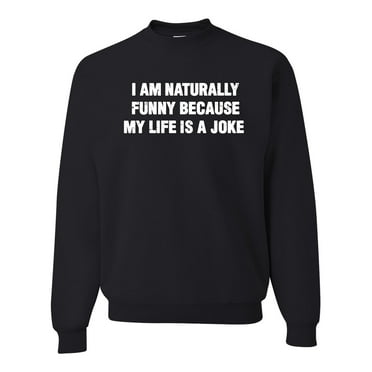 Wild Bobby, I Am Naturally Funny Because My Life is a Joke Funny, Humor, Unisex Crewneck Graphic Sweatshirt, Black, Small