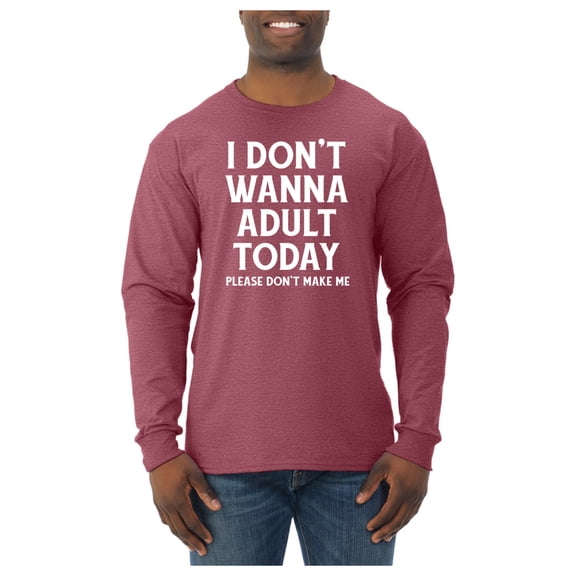 Wild Bobby I Don't Want To Adult Today Please Don't Make Me Men Long Sleeve Shirt
