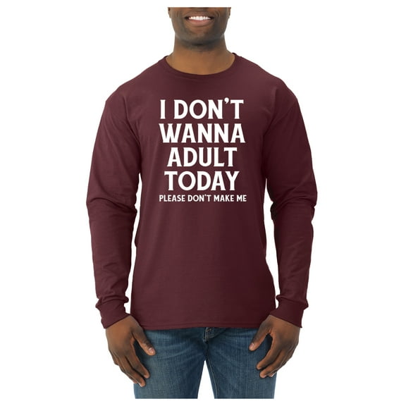 Wild Bobby I Don't Want To Adult Today Please Don't Make Me Men Long Sleeve Shirt