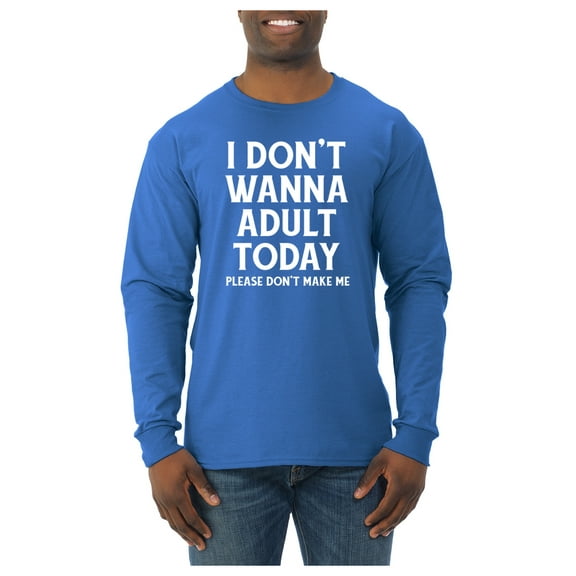Wild Bobby I Don't Want To Adult Today Please Don't Make Me Men Long Sleeve Shirt