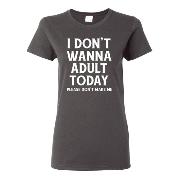 Wild Bobby I Don't Want To Adult Today Please Don't Make Me Women Graphic Tee