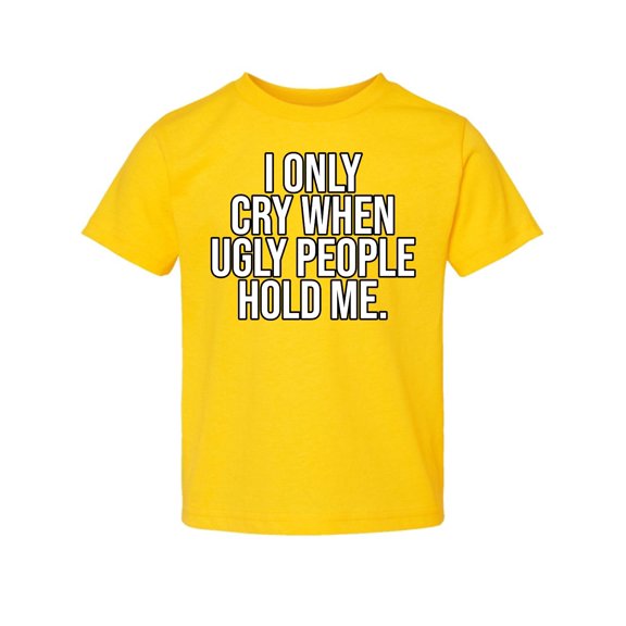 Wild Bobby I Only Cry When Ugly People Hold Me Toddler Crew Graphic T-Shirt