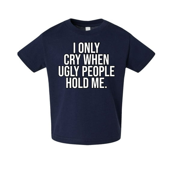 Wild Bobby I Only Cry When Ugly People Hold Me Toddler Crew Graphic T-Shirt