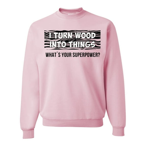 Wild Bobby, I Turn Woods Into Things Superpower Woodworker Pop Culture Unisex Crewneck Graphic Sweatshirt, Light Pink, X-Large