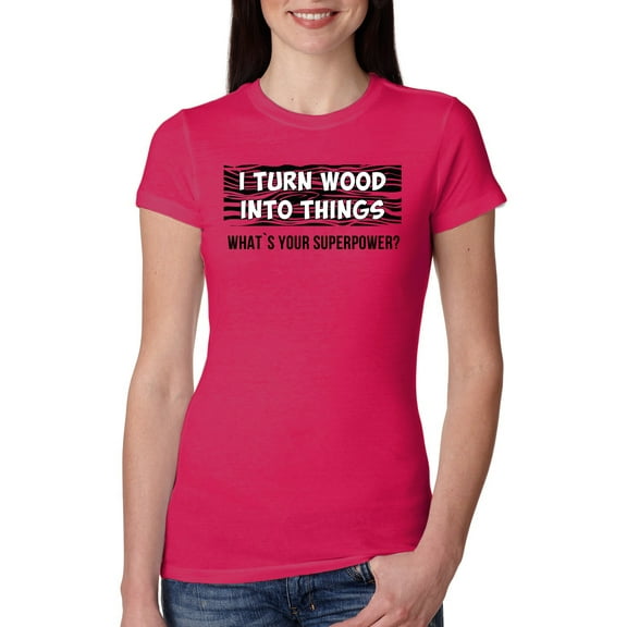 Wild Bobby, I Turn Woods Into Things Superpower Woodworker Pop Culture Womens Slim Fit Junior Tee, Raspberry, Small