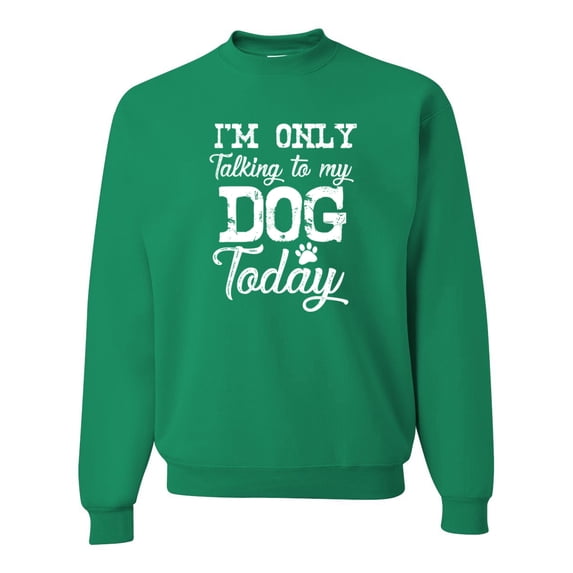 Wild Bobby I'm Only Talking to My Dog Today Dog Lover Unisex Crewneck Graphic Sweatshirt, Kelly, XX-Large