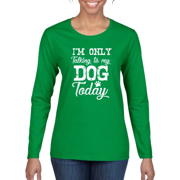 Wild Bobby I'm Only Talking to My Dog Today Dog Lover Women Graphic Long Sleeve Tee, Kelly, Medium
