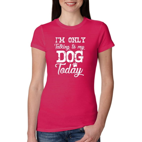 Wild Bobby, I'm Only Talking to My Dog Today Dog Lover Women Slim Fit Junior Tee, Raspberry, Medium