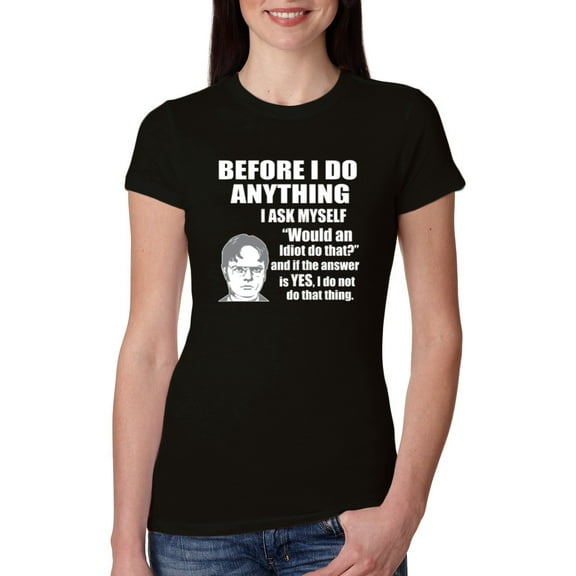 Wild Bobby, Office Dwight Quote Before I Do Anything, Pop Culture, Women Slim Fit Junior Tee, Black, X-Large