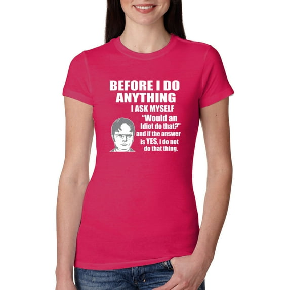 Wild Bobby, Office Dwight Quote Before I Do Anything, Pop Culture, Women Slim Fit Junior Tee, Raspberry, Medium