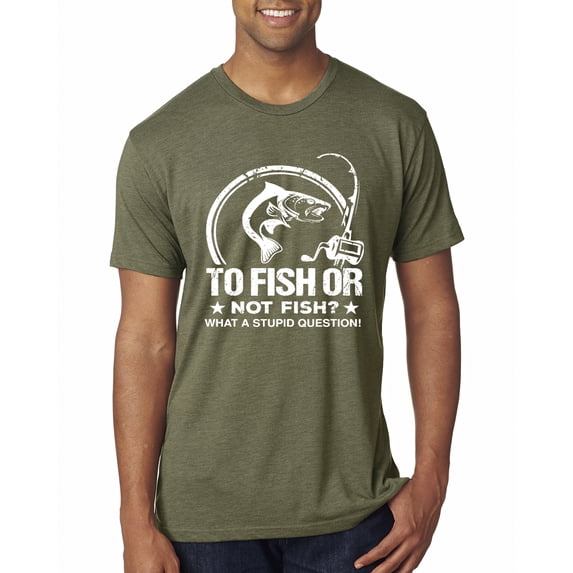 Wild Bobby, To Fish Or Not To Fish What A Stupid Question, Fishing, Men Premium Tri Blend Tee, Military Green, X-Large