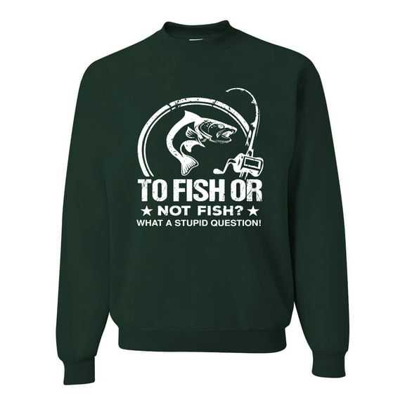 Wild Bobby, To Fish Or Not To Fish What A Stupid Question, Fishing, Unisex Crewneck Graphic Sweatshirt, Forest Green, 3X-Large