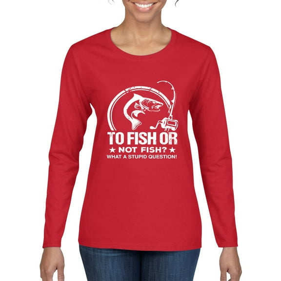 Wild Bobby, To Fish Or Not To Fish What A Stupid Question, Fishing, Women Graphic Long Sleeve Tee, Red, Small