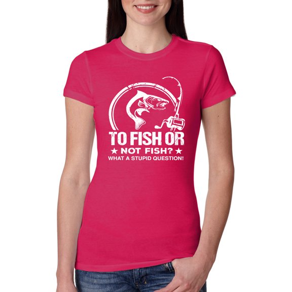 Wild Bobby, To Fish Or Not To Fish What A Stupid Question, Fishing, Women Slim Fit Junior Tee, Raspberry, Medium