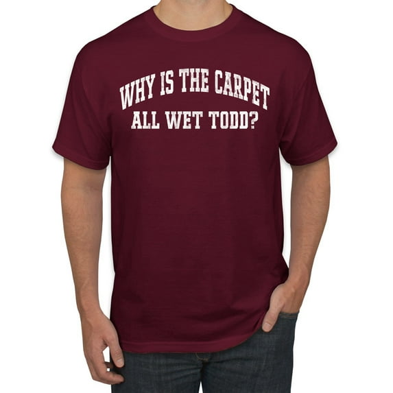 Wild Bobby Vintage Movie Quote Why Is The Carpet Wet Todd? Men T-Shirt, Maroon, 5X-Large