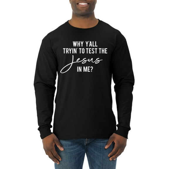 Wild Bobby Why Y'all Tryin' to Test the Jesus in Me? Inspirational/Christian Men Long Sleeve Shirt, Black, Small