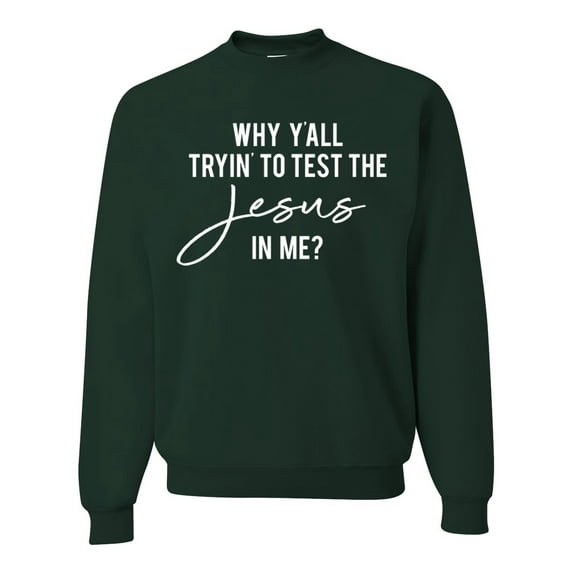 Wild Bobby Why Y'all Tryin' to Test the Jesus in Me? Inspirational/Christian Unisex Crewneck Graphic Sweatshirt, Forest Green, Medium