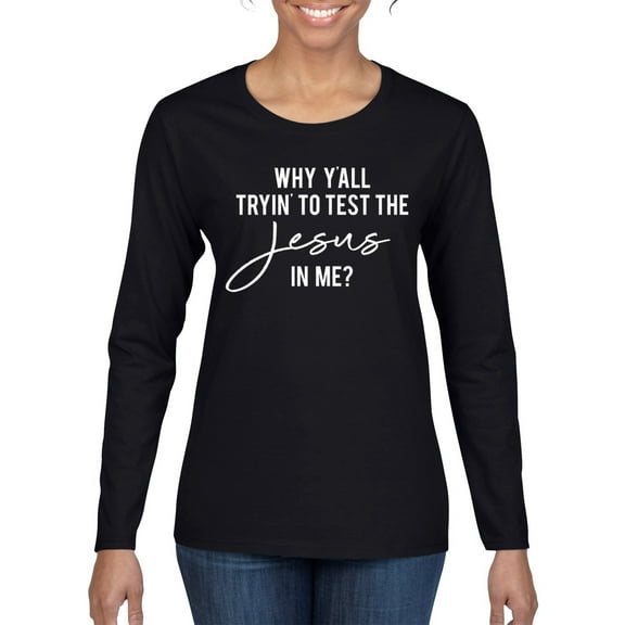 Wild Bobby Why Y'all Tryin' to Test the Jesus in Me? Inspirational/Christian Women Graphic Long Sleeve Tee, Black, Large