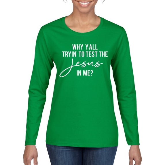 Wild Bobby Why Y'all Tryin' to Test the Jesus in Me? Inspirational/Christian Women Graphic Long Sleeve Tee, Kelly, Small