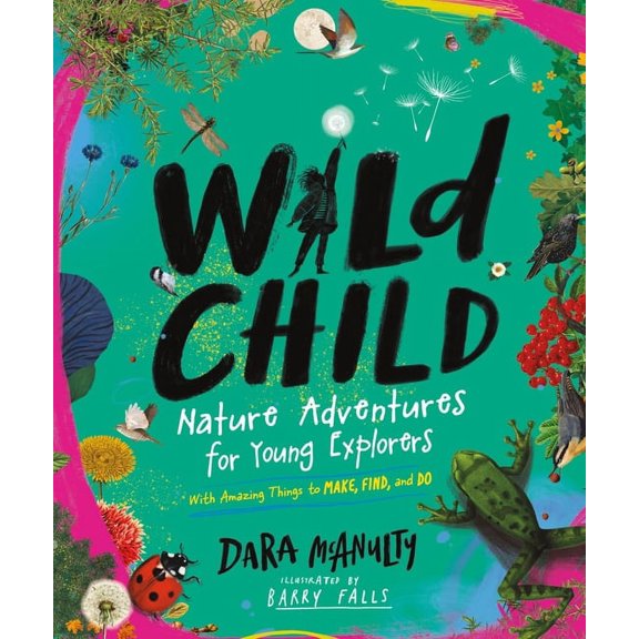 Wild Child: Nature Adventures for Young Explorers - With Amazing Things to Make, Find, and Do, (Hardcover)