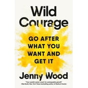 Wild Courage Go After What You Want and Get It, Hardcover