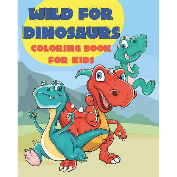 Wild for Dinosaurs Coloring Book for Kids: Features Dinosaurs Doing Human Like Activities - Bonus Tic Tac Toe Game Pages Included! - T-Rex, Stegosaurus, Brontosaurus, Brachiosaurus and More! (Paperbac