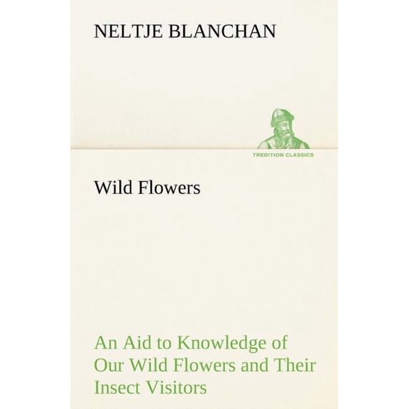 Wild Flowers An Aid to Knowledge of Our Wild Flowers and Their Insect Visitors (Paperback)