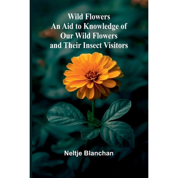 Wild Flowers; An Aid to Knowledge of Our Wild Flowers and Their Insect Visitors, (Paperback)