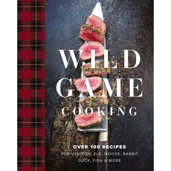 Wild Game Cooking: Over 100 Recipes for Venison, Elk, Moose, Rabbit, Duck, Fish and More, (Hardcover)