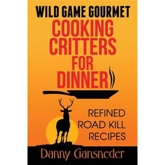 Wild Game Gourmet: Cooking Critters for Dinner: Refined Road Kill Recipes (Paperback)