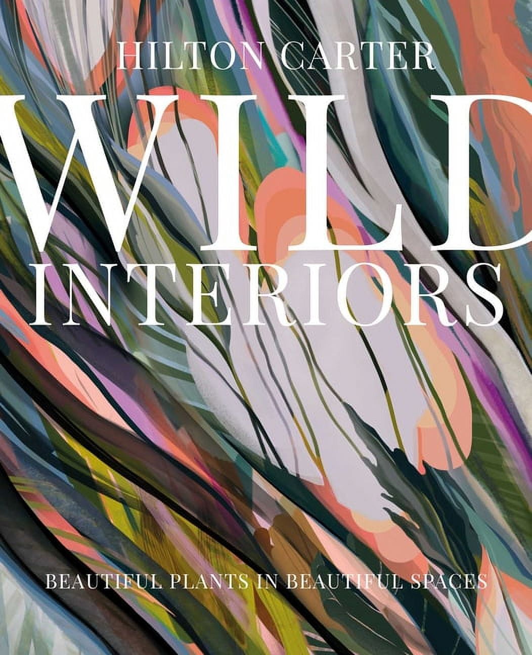 HILTON CARTER Wild Interiors: Beautiful Plants in Beautiful Spaces, (Hardcover)