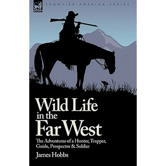 Wild Life in the Far West: The Adventures of a Hunter, Trapper, Guide, Prospector and Soldier